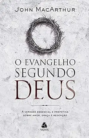 Capa do livro O evangelho segundo Deus: A verdade essencial e profética sobre amor, graça e redenção - John MacArthur