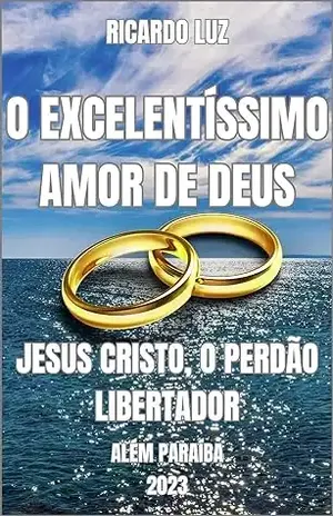 O EXCELENTÍSSIMO AMOR DE DEUS: JESUS CRISTO, O PERDÃO LIBERTADOR – RICARDO LUZ