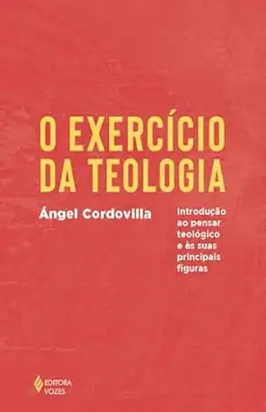 O exercício da teologia: Introdução ao pensar teológico e as suas principais figuras – Ángel Cordovilla O exercício da teologia: Introdução ao pensar teológico e as suas principais figuras – Ángel Cordovilla