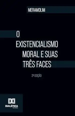 O existencialismo moral e suas três faces: 2ª Edição – Meramolim