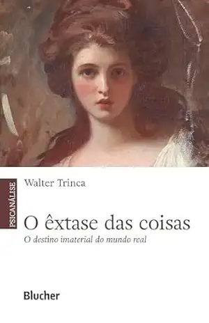 O êxtase das coisas: O destino imaterial do mundo real – Walter Trinca O êxtase das coisas: O destino imaterial do mundo real – Walter Trinca
