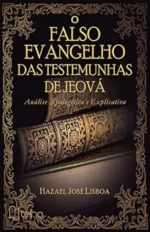 O falso evangelho das Testemunhas de Jeová: análise apologética e explicativa - Hazael José Lisboa O falso evangelho das Testemunhas de Jeová: análise apologética e explicativa - Hazael José Lisboa