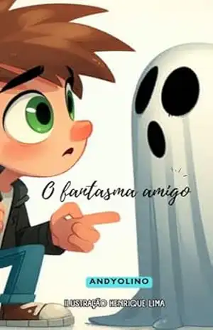 O fantasma amigo: Para crianças valentes – Andyolino Henrique Lima O fantasma amigo: Para crianças valentes – Andyolino Henrique Lima