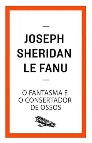 O fantasma e o consertador de ossos (Contém um Conto) – Joseph Sheridan Le Fanu