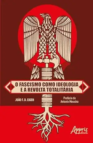 O Fascismo como Ideologia e a Revolta Totalitária - João F. D. Eigen O Fascismo como Ideologia e a Revolta Totalitária - João F. D. Eigen