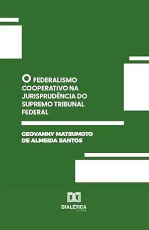 O Federalismo Cooperativo na Jurisprudência do Supremo Tribunal Federal – Geovanny Matsumoto de Almeida Santos O Federalismo Cooperativo na Jurisprudência do Supremo Tribunal Federal – Geovanny Matsumoto de Almeida Santos