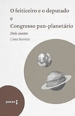 O feiticeiro e o deputado e Congresso pan–planetário: Dois contos de Lima Barreto – Lima Barreto