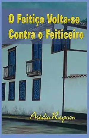 O Feitiço Volta–se Contra o Feiticeiro - Arádia Raymon -  Maria Fernandes Novaes
