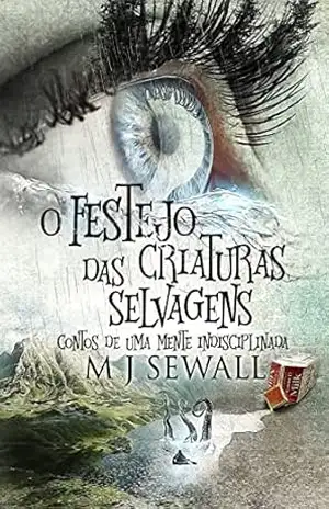 O Festejo das Criaturas Selvagens – Contos de Uma Mente Indisciplinada: Em Português – M.J. Sewall O Festejo das Criaturas Selvagens – Contos de Uma Mente Indisciplinada: Em Português – M.J. Sewall
