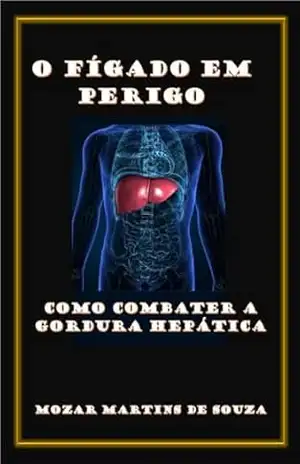 O Fígado em Perigo: Como Combater a Gordura Hepática – Mozar M de Souza