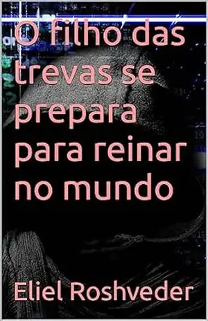 O filho das trevas se prepara para reinar no mundo (INSTRUÇÃO PARA O APOCALIPSE QUE SE APROXIMA Livro 76) – Eliel Roshveder