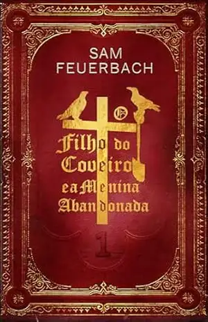 O Filho do Coveiro e a Menina Abandonada – Volume 1 (1/4) (A saga do filho do coveiro) – Sam Feuerbach O Filho do Coveiro e a Menina Abandonada – Volume 1 (1/4) (A saga do filho do coveiro) – Sam Feuerbach