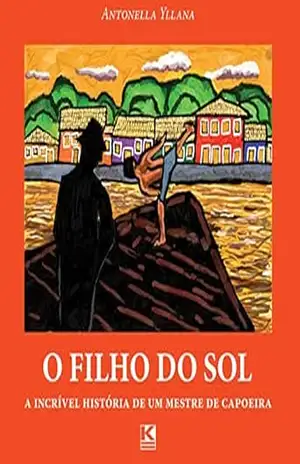 O filho do sol: A incrível história de um mestre de capoeira – Antonella Yllana