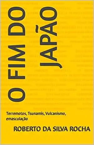 O Fim do Japão Prêmio Kindle: Terremotos, Tsunamis, Vulcanismo, emasculação – Roberto  Da Silva Rocha