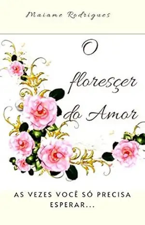 O florescer do Amor: As vezes você só precisa esperar… – Maiame Rodrigues O florescer do Amor: As vezes você só precisa esperar… – Maiame Rodrigues