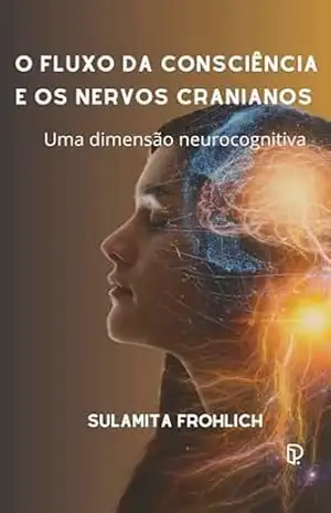 O FLUXO DA CONSCIÊNCIA E OS NERVOS CRANIANOS: Uma dimensão neurocognitiva – Sulamita Frohlich O FLUXO DA CONSCIÊNCIA E OS NERVOS CRANIANOS: Uma dimensão neurocognitiva – Sulamita Frohlich