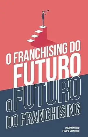 O franchising do futuro: o futuro do franchising – Paulo Mauro O franchising do futuro: o futuro do franchising – Paulo Mauro
