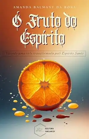 O Fruto do Espírito: Vivendo uma vida transformada pelo Espírito - Amanda Balmant da Rosa O Fruto do Espírito: Vivendo uma vida transformada pelo Espírito - Amanda Balmant da Rosa