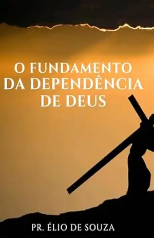 O fundamento da dependência de Deus – Élio Souza Élio Souza O fundamento da dependência de Deus – Élio Souza Élio Souza