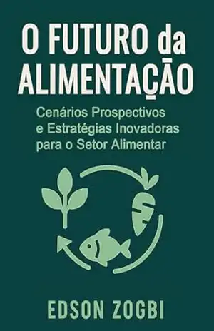 O Futuro da Alimentação: Cenários Prospectivos e Estratégias Inovadoras para o Setor Alimentar – Edson Zogbi