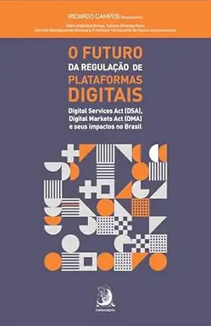 O FUTURO DA REGULAÇÃO DE PLATAFORMAS DIGITAIS:: Digital Services Act (DSA), Digital Markets Act (DMA) e seus impactos no Brasil – Ricardo Campos O FUTURO DA REGULAÇÃO DE PLATAFORMAS DIGITAIS:: Digital Services Act (DSA), Digital Markets Act (DMA) e seus impactos no Brasil – Ricardo Campos