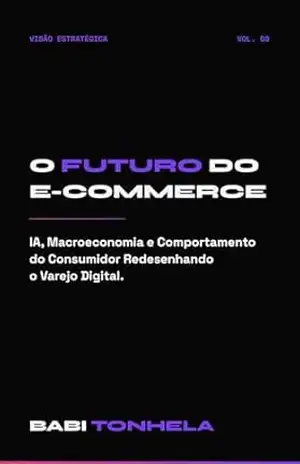 Capa do livro O Futuro do E–commerce: Como IA, Macroeconomia e Comportamento do Consumidor Estão Redesenhando o Varejo Digital (E–commerce, Marketing & IA — Série Babi Tonhela Livro 8) - Babi Tonhela