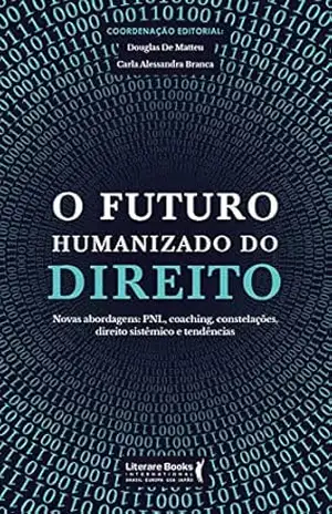 O futuro humanizado do direito: novas abordagens: PNL, coaching, constelações, direito sistêmico e tendências – Douglas De Matteu