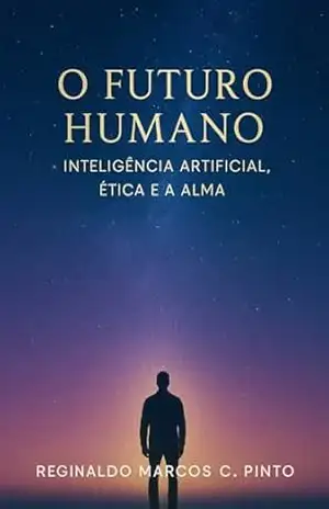 O futuro humano: Inteligência artificial, ética e a alma – Reginaldo Marcos Caetano Pinto