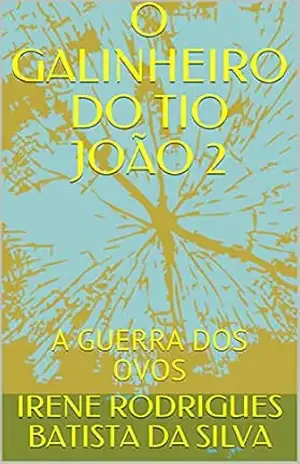 O GALINHEIRO DO TIO JOÃO 2: A GUERRA DOS OVOS – IRENE RODRIGUES BATISTA DA SILVA O GALINHEIRO DO TIO JOÃO 2: A GUERRA DOS OVOS – IRENE RODRIGUES BATISTA DA SILVA