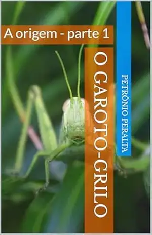 O Garoto–grilo: A origem – parte 1 – Petrônio Peralta O Garoto–grilo: A origem – parte 1 – Petrônio Peralta