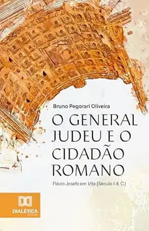 O General Judeu e o Cidadão Romano: Flávio Josefo em Vita (Século I d.C.) – Bruno Pegorari Oliveira