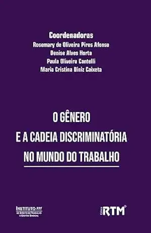 O GÊNERO E A CADEIA DISCRIMINATÓRIA NO MUNDO DO TRABALHO – Rosemary de Oliveira Pires Afonso O GÊNERO E A CADEIA DISCRIMINATÓRIA NO MUNDO DO TRABALHO – Rosemary de Oliveira Pires Afonso