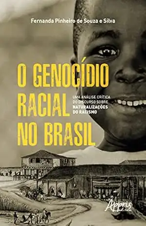 O Genocídio Racial no Brasil: Uma Análise Crítica do Discurso sobre Naturalizações do Racismo – Fernanda Pinheiro de Souza e Silva O Genocídio Racial no Brasil: Uma Análise Crítica do Discurso sobre Naturalizações do Racismo – Fernanda Pinheiro de Souza e Silva
