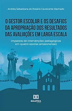 Capa do livro O gestor escolar e os desafios da apropriação dos resultados das avaliações em larga escala: impactos de intervenções pedagógicas em quatro escolas amazonenses - ANDREA SEBASTIANA DO ROSARIO CAVALCANTE MACHADO