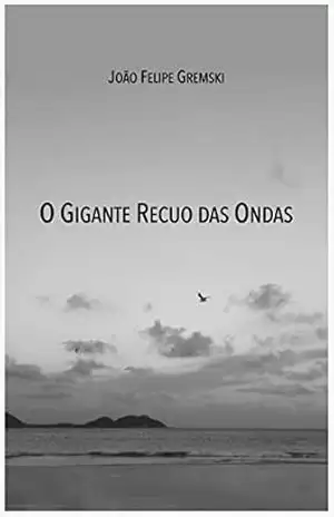 O Gigante Recuo das Ondas – João Felipe Gremski O Gigante Recuo das Ondas – João Felipe Gremski