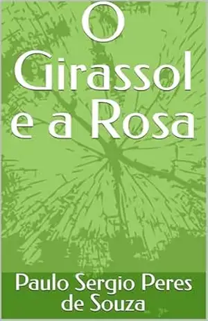 O Girassol e a Rosa - Paulo Sergio  Peres de Souza