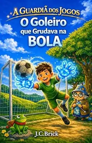 O Goleiro que Grudava na Bola: Livro infantil de futebol, magia e fantasia leve para crianças de 7 a 11 anos (A Guardiã dos Jogos — Série infantil de aventura, magia e esportes (7 a 11 anos) 1) – J.C.  Brick