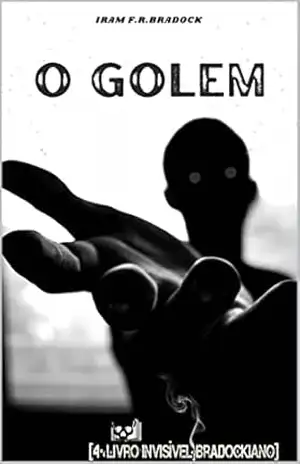 O GOLEM: [4º Livro Invisível Bradockiano] – Iram F. R. “Bradock”