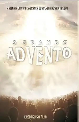 Capa do livro O Grande Advento: A alegria e a viva esperança dos peregrinos em 1 Pedro - Francisco Rodrigues de Araújo Filho