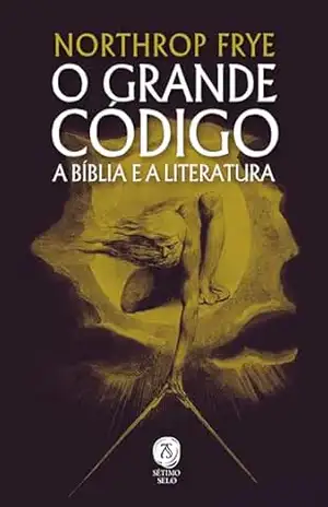 O Grande Código: A Bíblia E A Literatura – Northrop Frye O Grande Código: A Bíblia E A Literatura – Northrop Frye
