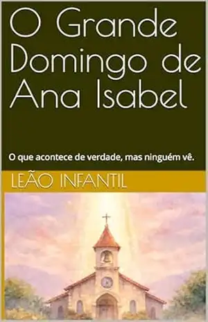 O Grande Domingo de Ana Isabel: O que acontece de verdade, mas ninguém vê. (Leão Infantil) – Leão Infantil