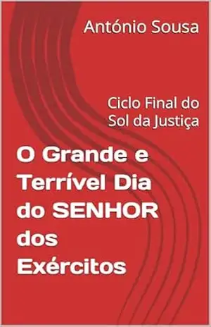 O Grande e Terrível Dia do SENHOR dos Exércitos: Ciclo Final do Sol da Justiça (FIM DO MUNDO Livro 3) – António  Sousa