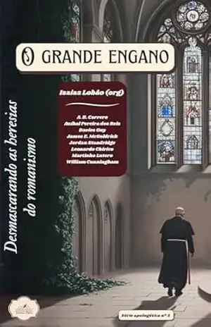 O Grande Engano: Desmascarando as heresias do romanismo (Série Apologética) - Isaias Lobão O Grande Engano: Desmascarando as heresias do romanismo (Série Apologética) - Isaias Lobão