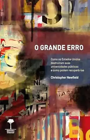 Capa do livro O Grande Erro: Como os Estados Unidos destruíram suas universidades públicas e como podem recuperá–las - CHRISTOPHER NEWFIELD
