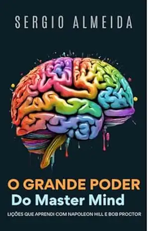 O GRANDE PODER DO MASTER MIND: LIÇÕES QUE APRENDI COM NAPOLEON HILL E BOB PROCTOR – sergio almeida O GRANDE PODER DO MASTER MIND: LIÇÕES QUE APRENDI COM NAPOLEON HILL E BOB PROCTOR – sergio almeida