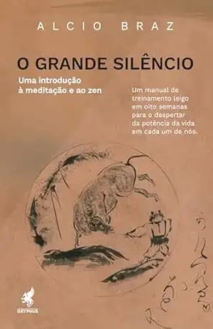 O Grande Silêncio: Uma introdução à. meditação e ao zen – Alcio Braz