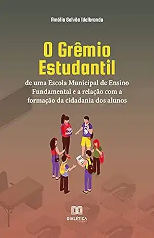O Grêmio Estudantil de uma Escola Municipal de Ensino Fundamental e a relação com a formação da cidadania dos alunos – Amália Galvão Idelbrando