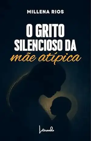 O GRITO SILENCIOSO DA mãe atípica - Millena Rios O GRITO SILENCIOSO DA mãe atípica - Millena Rios