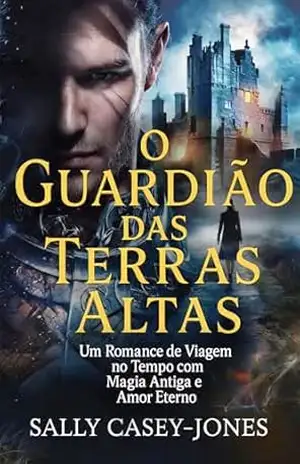 O Guardião das Terras Altas: Um Romance de Viagem no Tempo com Magia Antiga e Amor Eterno – Sally Casey-Jones