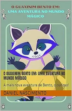 O GUAXINIM BENTO EM: UMA AVENTURA NO MUNDO MÁGICO: A mais nova aventura de Bento, o curioso! – Daniel Nascimento O GUAXINIM BENTO EM: UMA AVENTURA NO MUNDO MÁGICO: A mais nova aventura de Bento, o curioso! – Daniel Nascimento